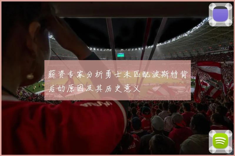 薪资专家分析勇士未匹配波斯特背后的原因及其历史意义