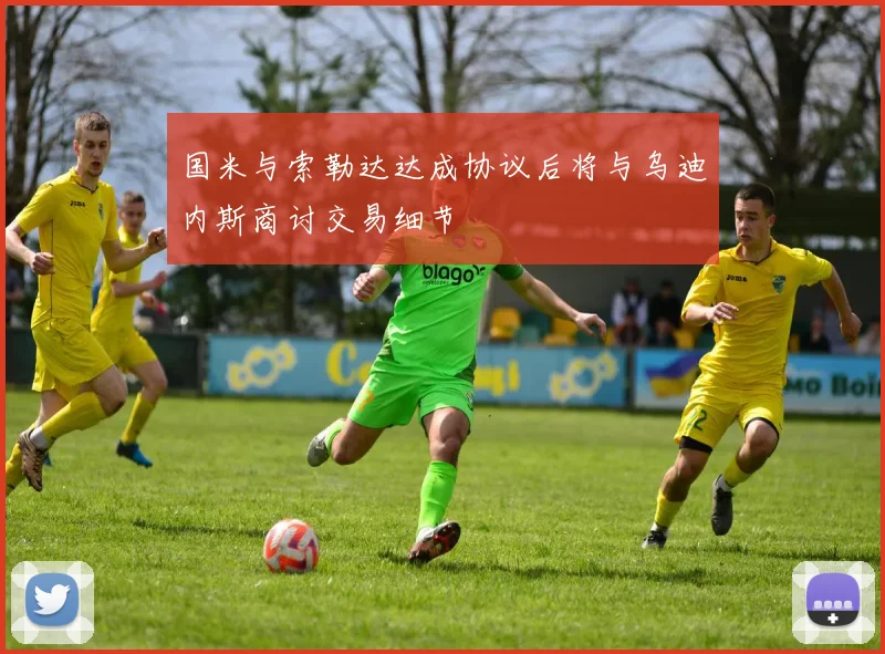 国米与索勒达达成协议后将与乌迪内斯商讨交易细节
