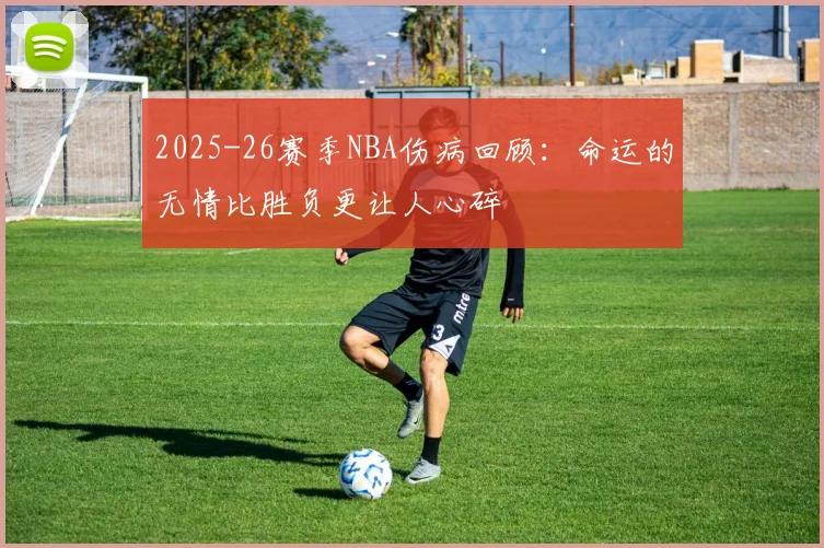 2025-26赛季NBA伤病回顾：命运的无情比胜负更让人心碎