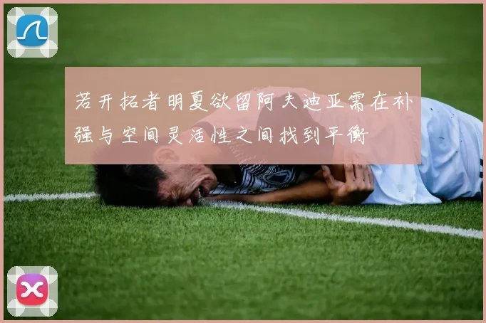 若开拓者明夏欲留阿夫迪亚需在补强与空间灵活性之间找到平衡
